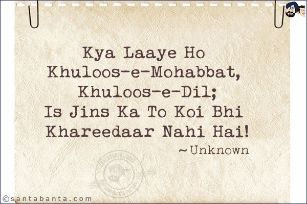 Kya Laaye Ho Khuloos-e-Mohabbat, Khuloos-e-Dil;<br/>
Is Jins Ka To Koi Bhi Khareedaar Nahi Hai!