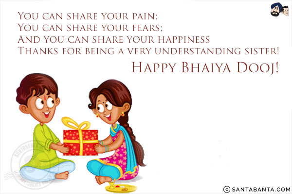 You can share your pain;<br/>
You can share your fears;<br/>
And you can share your happiness<br/>
Thanks for being a very understanding sister!<br/>
Happy Bhaiya Dooj!