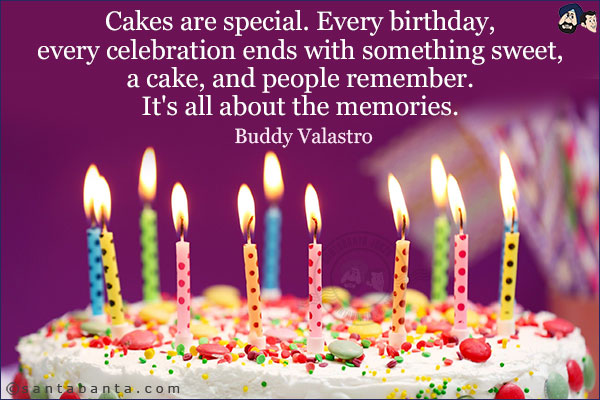 Cakes are special. Every birthday, every celebration ends with something sweet, a cake, and people remember. It's all about the memories.