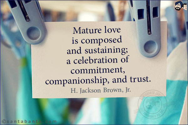 Mature love is composed and sustaining; a celebration of commitment, companionship, and trust.
