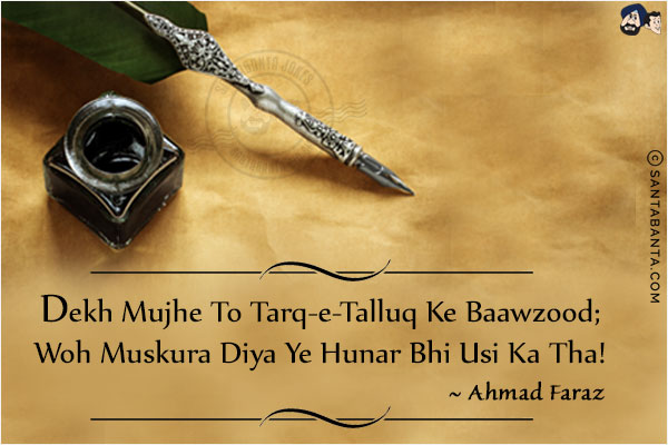 Dekh Mujhe To Tarq-e-Talluq Ke Baawzood;<br/>
Woh Muskura Diya Ye Hunar Bhi Usi Ka Tha!