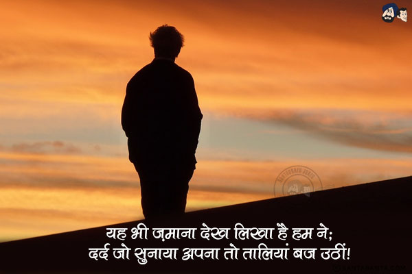 यह भी एक ज़माना देख लिया है हम ने;<br/>
​दर्द जो सुनाया अपना तो तालियां बज उठीं​।