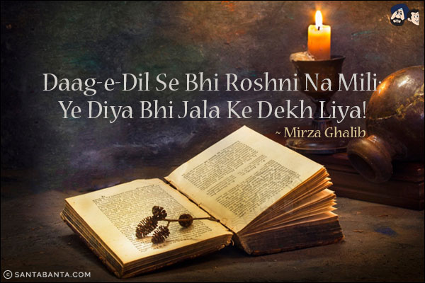 Daag-e-Dil Se Bhi Roshni Na Mili;<br/>
Ye Diya Bhi Jala Ke Dekh Liya!