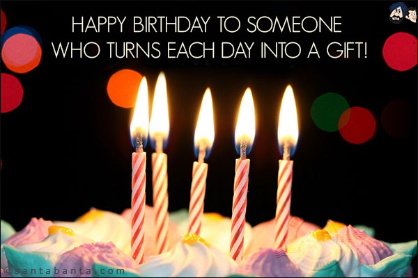 Happy Birthday to someone who turns each day into a gift!