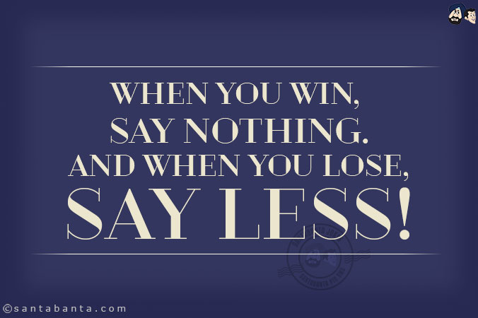 When you win, say nothing.<br/>
And when you lose, say less!