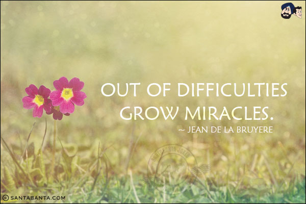 Out of difficulties grow miracles.