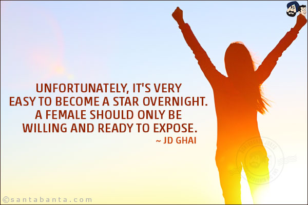 Unfortunately, it's very easy to become a star overnight. A female should only be willing and ready to expose.