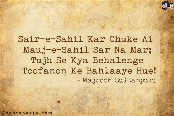 Sair-e-Sahil Kar Chuke Ai Mauj-e-Sahil Sar Na Mar;<br/>
Tujh Se Kya Behalenge Toofanon Ke Bahlaaye Hue!