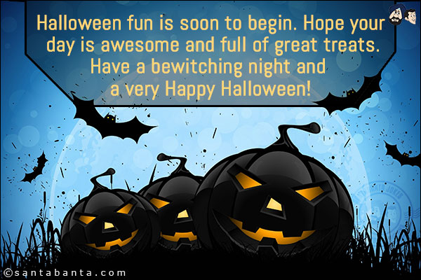 Halloween fun is soon to begin. Hope your day is awesome and full of great treats.<br/>
Have a bewitching night and a very Happy Halloween!