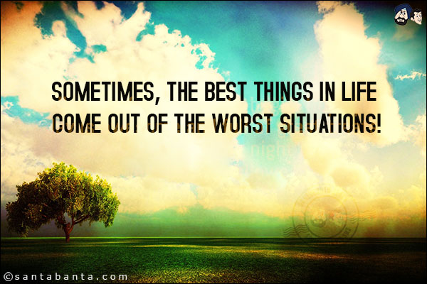 Sometimes, the best things in life come out of the worst situations!