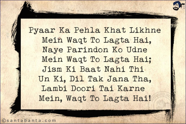 Pyaar Ka Pehla Khat Likhne Mein Waqt To Lagta Hai,<br/>
Naye Parindon Ko Udne Mein Waqt To Lagta Hai;<br/>
Jism Ki Baat Nahi Thi Un Ki, Dil Tak Jana Tha,<br/>
Lambi Doori Tai Karne Mein, Waqt To Lagta Hai!