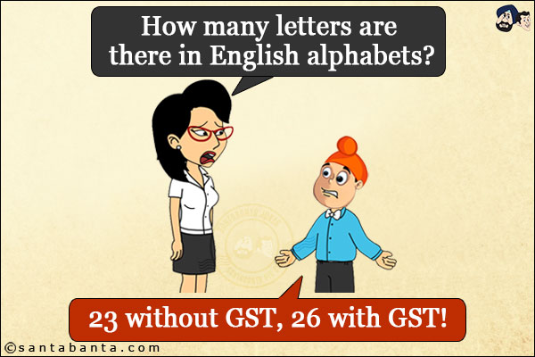 Teacher: How many letters are there in English alphabets?<br/>
Pappu: 23 without GST, 26 with GST!