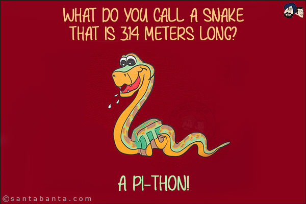 What do you call a snake that is 3.14 meters long?<br/>
A pi-thon!