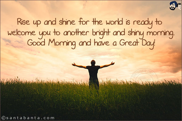 Rise up and shine for the world is ready to welcome you to another bright and shiny morning.<br/>
Good Morning and have a Great Day!