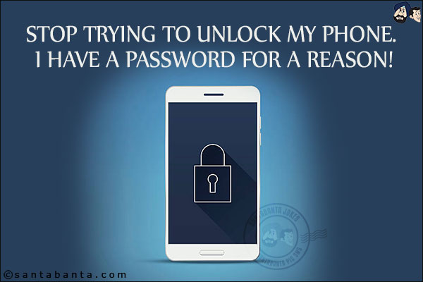 Stop trying to unlock my phone. I have a password for a reason!