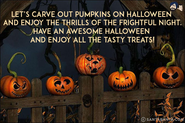 Let's carve out pumpkins on Halloween and enjoy the thrills of the frightful night.<br/>
Have an awesome Halloween and enjoy all the tasty treats!