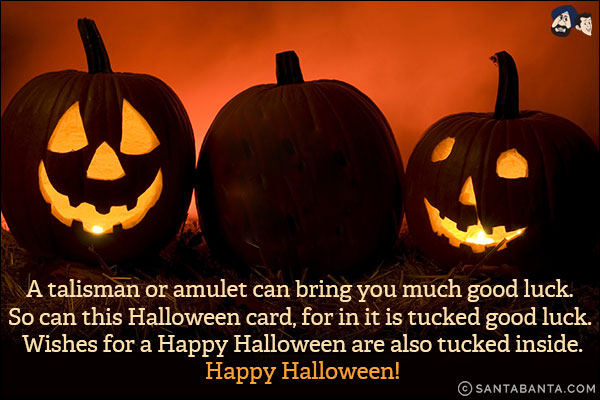 A talisman or amulet can bring you much good luck. So can this Halloween card, for in it is tucked good luck. Wishes for a Happy Halloween are also tucked inside.<br/>
Happy Halloween!