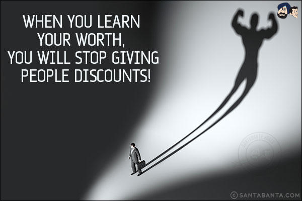 When you learn your worth, you will stop giving people discounts!