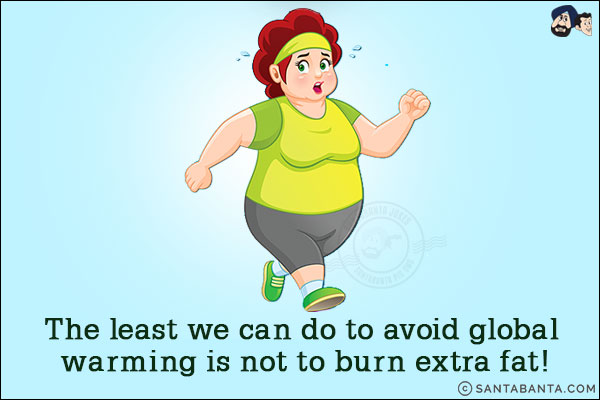 The least we can do to avoid global warming is not to burn extra fat!