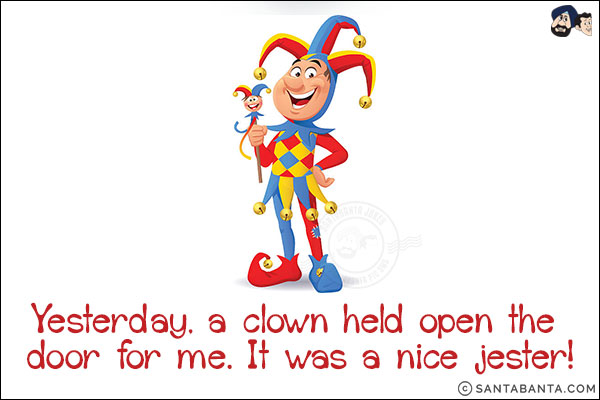 Yesterday, a clown held open the door for me. It was a nice jester!