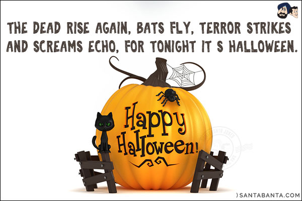 The dead rise again, bats fly, terror strikes and screams echo, for tonight it's Halloween.<br/>
Happy Halloween!