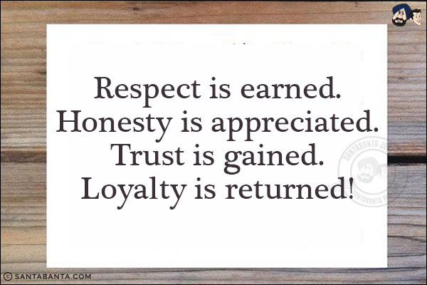 Respect is earned.<br/>
Honesty is appreciated.<br/>
Trust is gained.<br/>
Loyalty is returned!