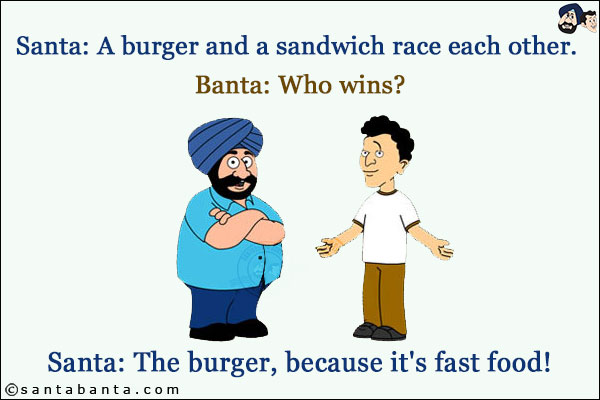 Santa: A burger and a sandwich race each other. <br/>
Banta: Who wins?<br/>
Santa: The burger, because it's fast food!