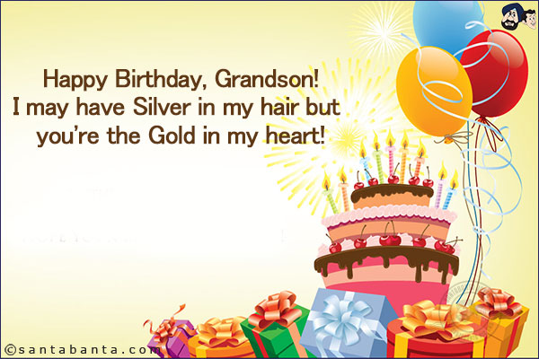 Happy Birthday, Grandson!<br/>
I may have Silver in my hair but you're the Gold in my heart!