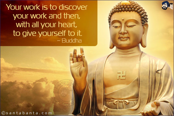 Your work is to discover your work and then, with all your heart, to give yourself to it.