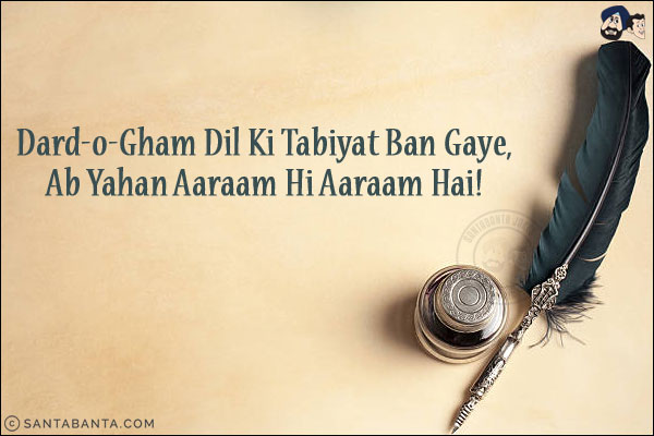 Dard-o-Gham Dil Ki Tabiyat Ban Gaye,<br/>
Ab Yahan Aaraam Hi Aaraam Hai!