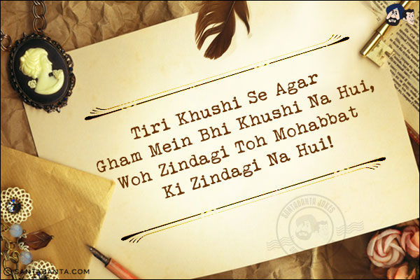 Tiri Khushi Se Agar Gham Mein Bhi Khushi Na Hui,<br/>
Woh Zindagi Toh Mohabbat Ki Zindagi Na Hui!