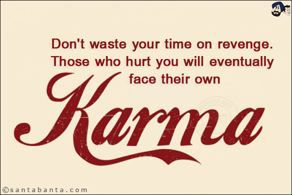 Don't waste your time on revenge. Those who hurt you will eventually face their own Karma!