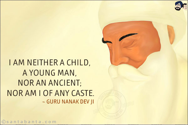 I am neither a child, a young man, nor an ancient; nor am I of any caste.