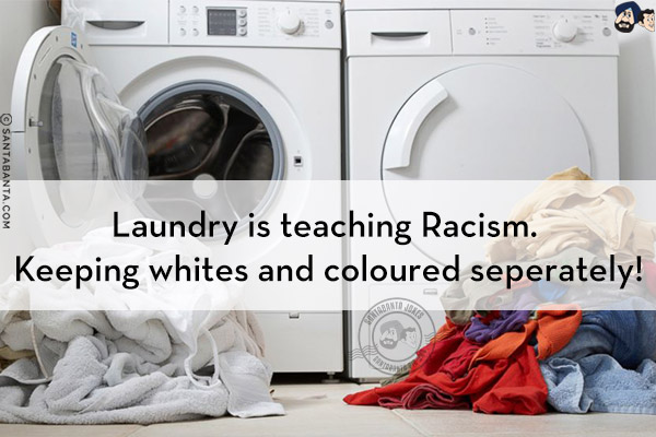 Laundry is teaching Racism. Keeping whites and coloured seperately!