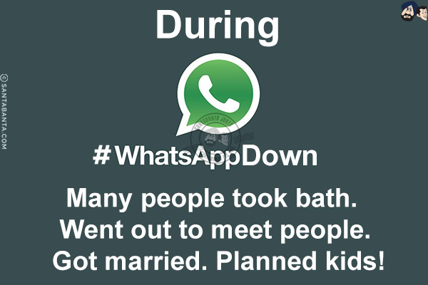 During #Whatsappdown,<br/>
Many people took bath. Went out to meet people. Got married. Planned kids!