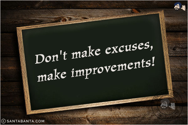 Don't make excuses, make improvements!