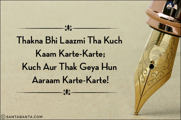 Thakna Bhi Laazmi Tha Kuch Kaam Karte-Karte;<br/>
Kuch Aur Thak Geya Hun Aaraam Karte-Karte!