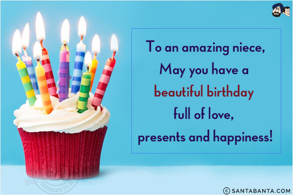 To an amazing niece,<br/>
May you have a beautiful birthday full of love, presents and happiness!