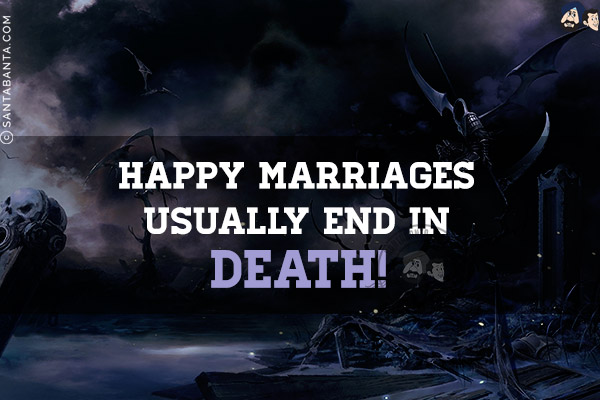 Happy marriages usually end in death!