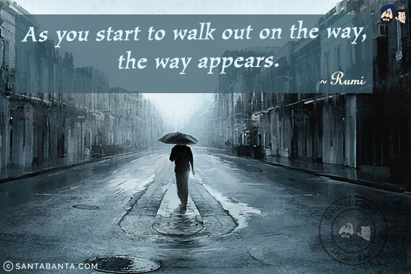 As you start to walk out on the way, the way appears.