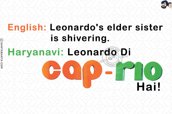 English: Leonardo's elder sister is shivering.<br/>
Haryanavi: Leonardo Di Cap-Rio Hai!