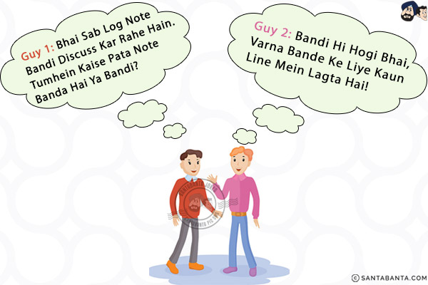 Guy 1: Bhai Sab Log Note Bandi Discuss Kar Rahe Hain. Tumhein Kaise Pata Note Banda Hai Ya Bandi?<br/>
Guy 2: Bandi Hi Hogi Bhai, Varna Bande Ke Liye Kaun Line Mein Lagta Hai!