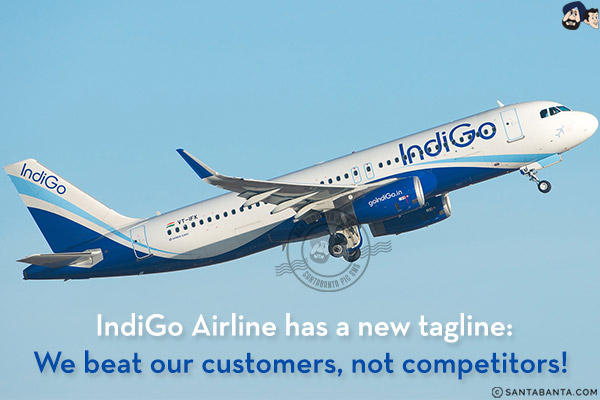 IndiGo Airline has a new tagline:<br/>
We beat our customers, not competitors!