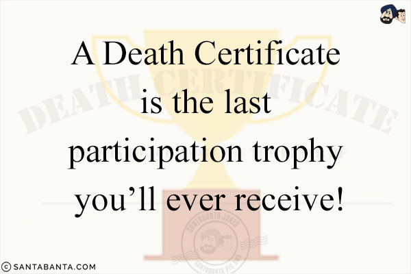 A death certificate is the last participation trophy you'll ever receive!