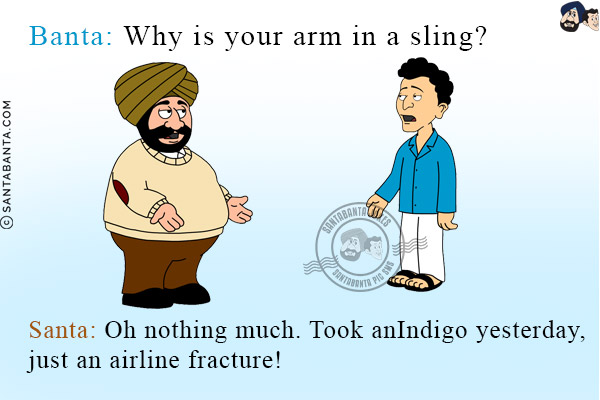 Banta: Why is your arm in a sling?<br/>
Santa: Oh nothing much. Took an Indigo yesterday, just an airline fracture!