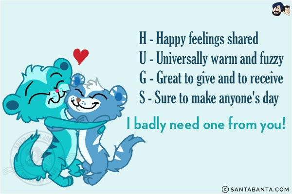 H - Happy feelings shared <br/>
U - Universally warm and fuzzy <br/>
G - Great to give and to receive <br/>
S - Sure 2 make anyone's day <br/>
I badly need one from you!