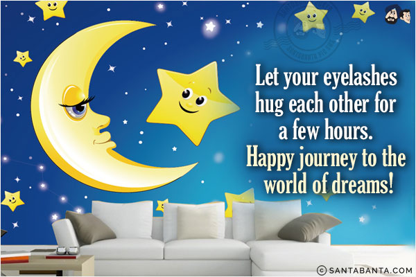 Let your eyelashes hug each other for a few hours. <br/>
Happy journey to the world of dreams.<br/>
Good Night!