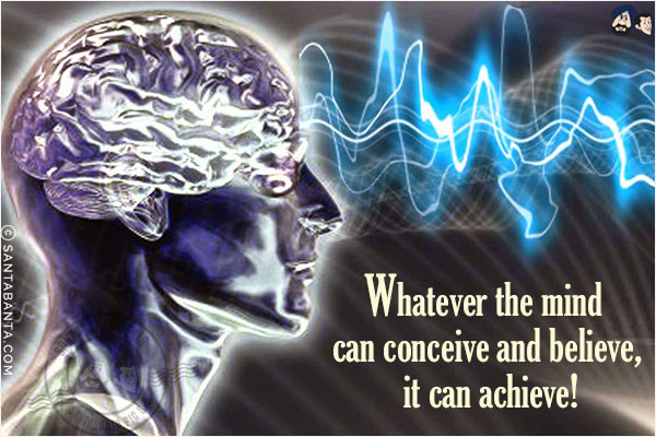 Whatever the mind can conceive and believe, it can achieve!