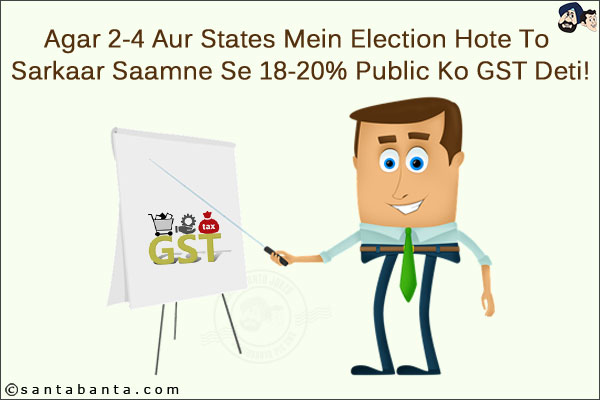 Agar 2-4 Aur States Mein Election Hote To Sarkaar Saamne Se 18-20% Public Ko GST Deti!