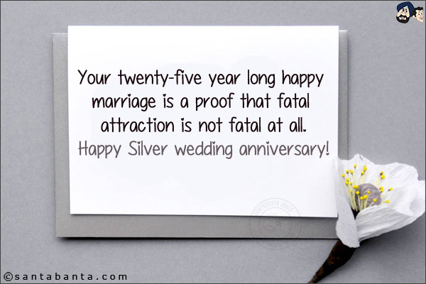 Your twenty-five year long happy marriage is a proof that fatal attraction is not fatal at all.<br/>
Happy Silver wedding anniversary!